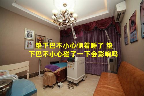 垫下巴不小心侧着睡了 垫下巴不小心碰了一下会影响吗